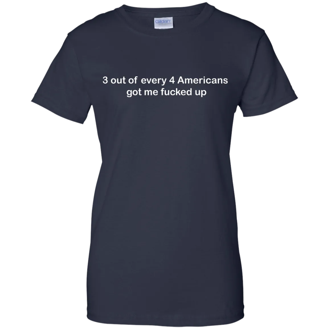 3 out of every 4 Americans got me fucked up shirt