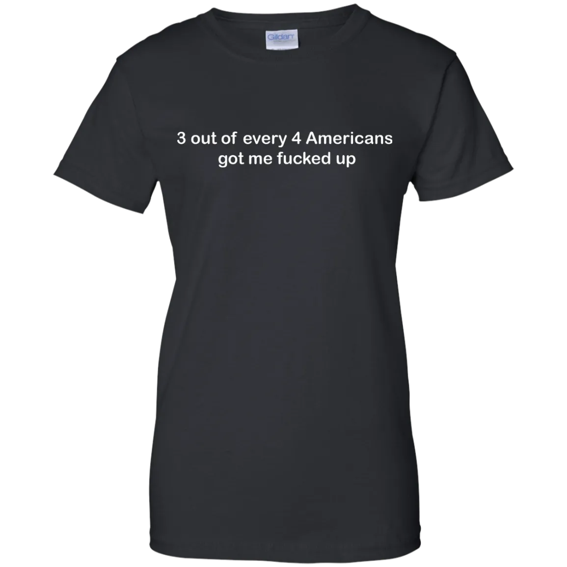 3 out of every 4 Americans got me fucked up shirt