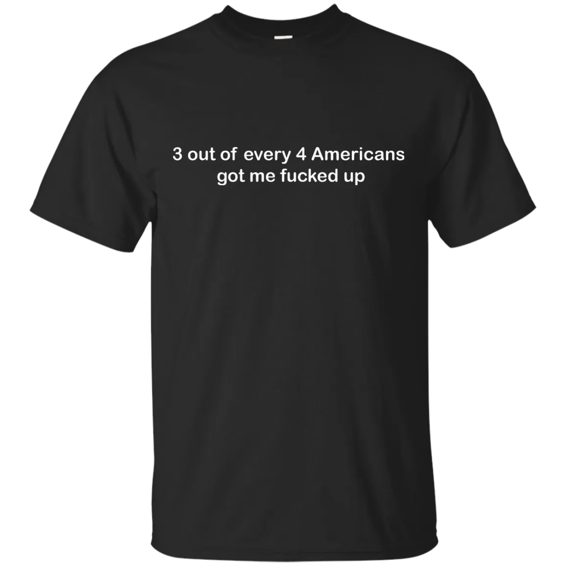 3 out of every 4 Americans got me fucked up shirt